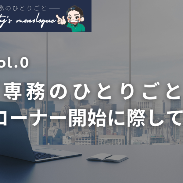 【専務のひとりごと vol.0 】本コーナーのスタートに際しまして
